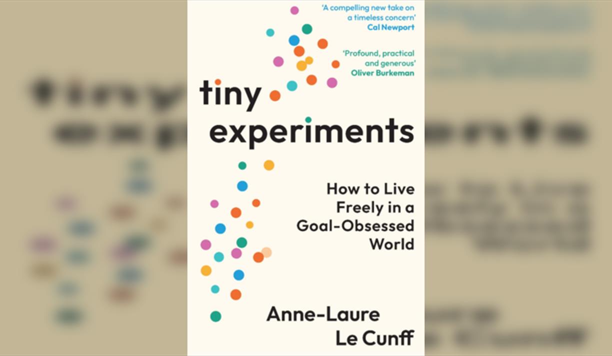 Anne-Laure Le Cunff Tiny Experiments: How to Live Freely in a Goal-Obsessed World