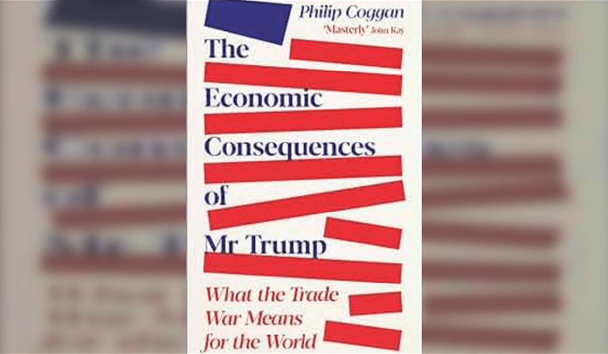 Philip Coggan The Economic Consequences of Mr Trump: What the Trade War Means for the World