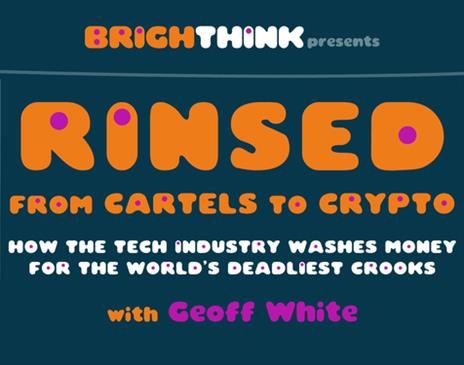 Rinsed: From Cartels To Crypto - How The Tech Industry Washes Money For The World’s Deadliest Crooks