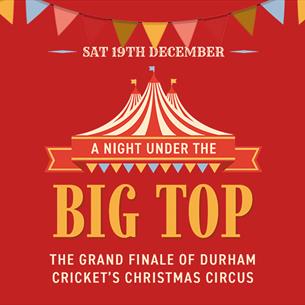 Text reads, 'A Night Under The Big Top, The Grand Finale of Durham Cricket's Christmas Circus'. Graphic image of circus tent. 