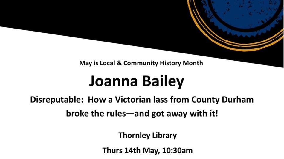 Joanna Bailey - Disreputable: How a Victorian lass from County Durham broke the rules — and got away with it! Thornley Library.