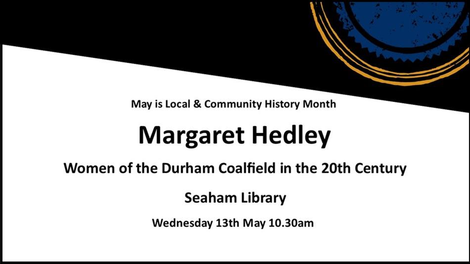 Margaret Hedley, 'Women of the Durham Coalfield in the 20th Century' at Seaham Library.
