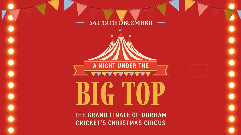 Text reads, 'A Night Under The Big Top, The Grand Finale of Durham Cricket's Christmas Circus'. Graphic image of circus tent.