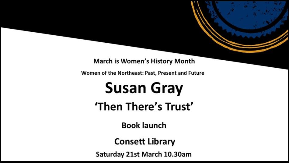 Susan Gray ‘Then There’s Trust’ - March is Women’s History Month, Women of the Northeast: Past, Present and Future. Consett Library, 21st March 2026.