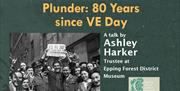 Epping Forest District Museum presents, Plunder: 80 Years since VE Day, a talk by Ashley Harker.