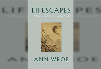 Ann Wroe Lifescapes:  - A Biographers Search for the Soul