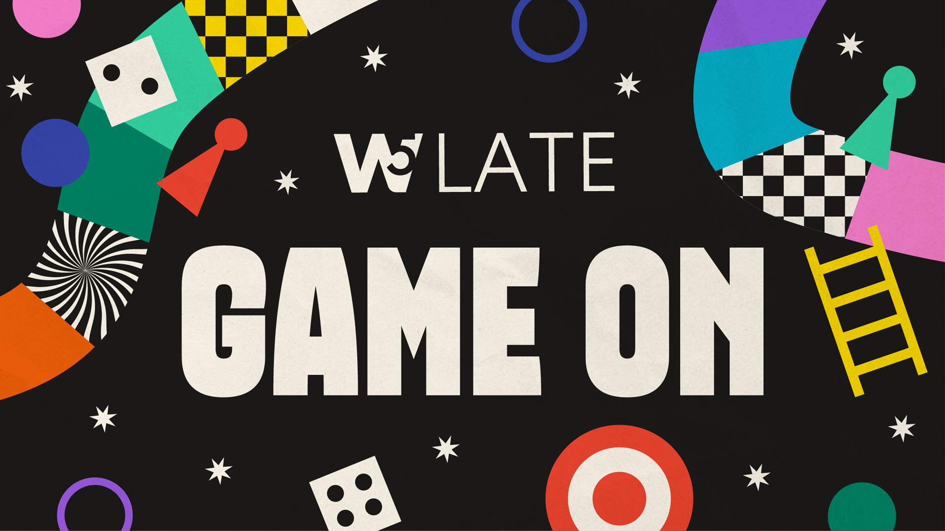 W5 Late - Game On! W5 Late - Game On!