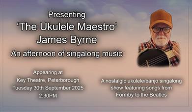Image of James Byrne. Text reads: Presenting 'the Ukulele Maestro' James Byrne, an afternoon of singalong music. Appearing at Key Theatre Peterborough