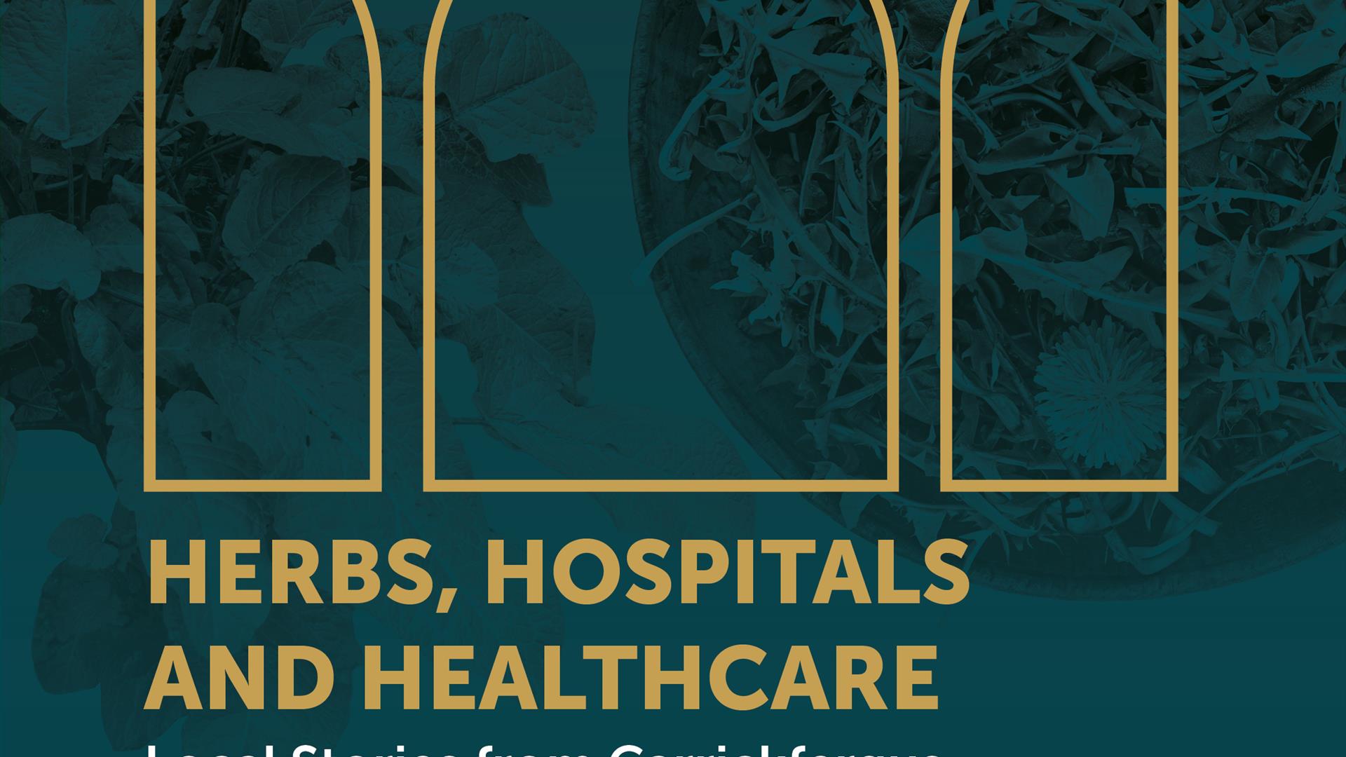 Poster advertising the  Herbs, Hospitals and Healthcare Stories of health and wellbeing in Carrickfergus 18th April – 27 June Carrickfergus Museum