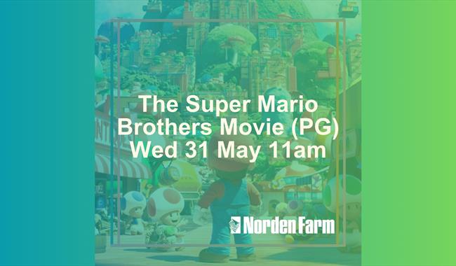The Super Mario Brothers Movie (PG) | Wed 31 May 11.00am at Norden Farm